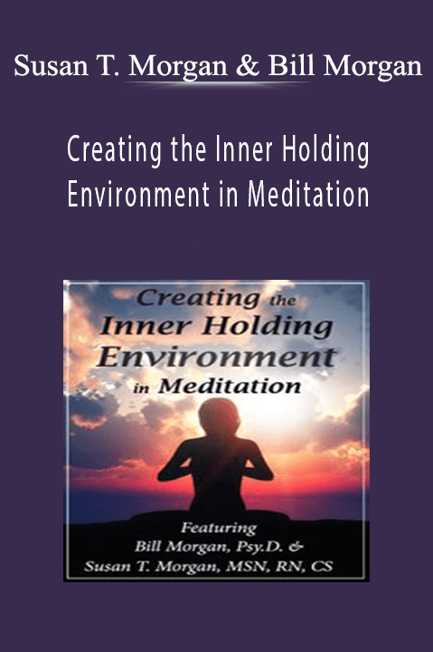 Creating the Inner Holding Environment in Meditation - Susan T. Morgan & Bill Morgan.