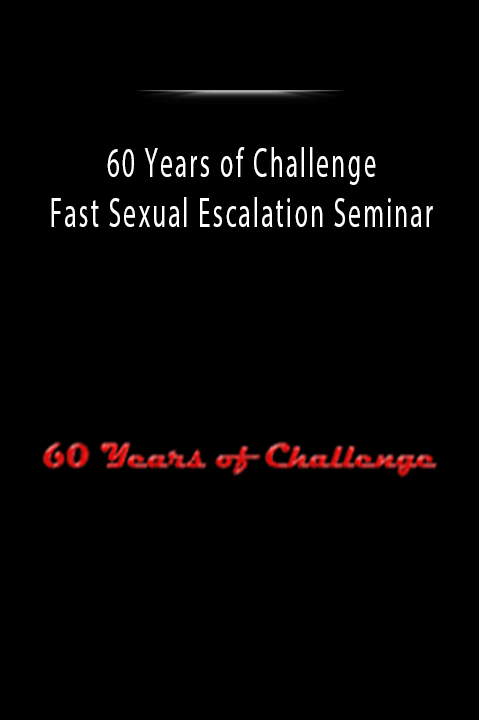 60 Years of Challenge - Fast Sexual Escalation Seminar
