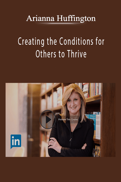 Arianna Huffington - Creating the Conditions for Others to Thrive.