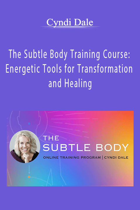 Cyndi Dale - The Subtle Body Training Course: Energetic Tools for Transformation and Healing