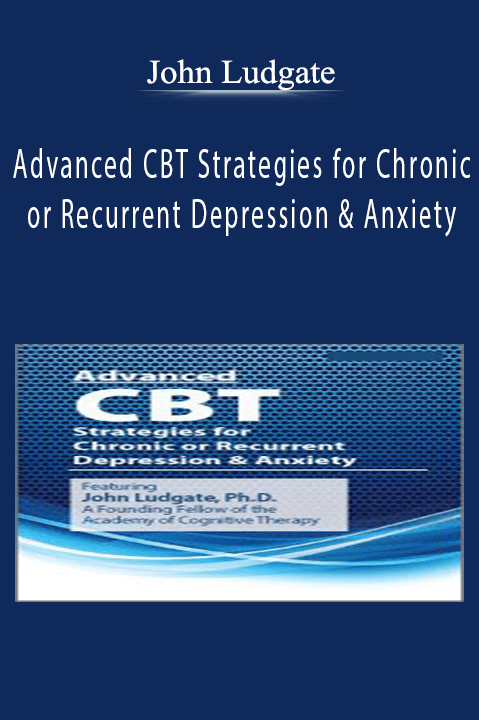 Advanced CBT Strategies for Chronic or Recurrent Depression & Anxiety - John Ludgate