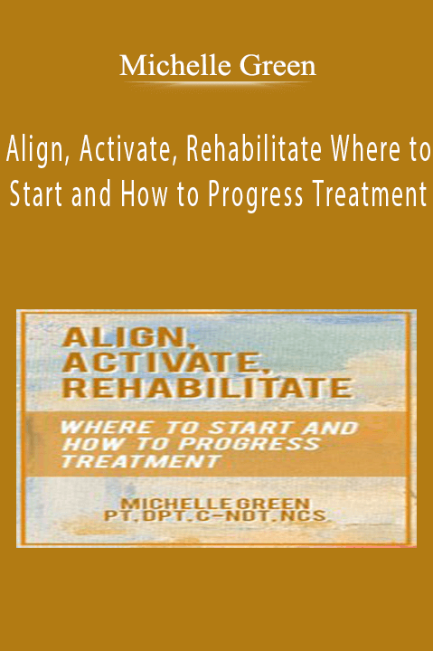 Align, Activate, Rehabilitate Where to Start and How to Progress Treatment - Michelle Green