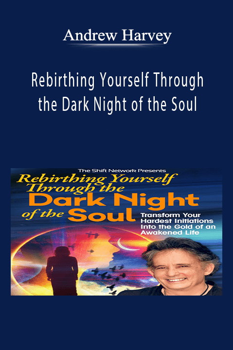 Andrew Harvey - Rebirthing Yourself Through the Dark Night of the Soul.