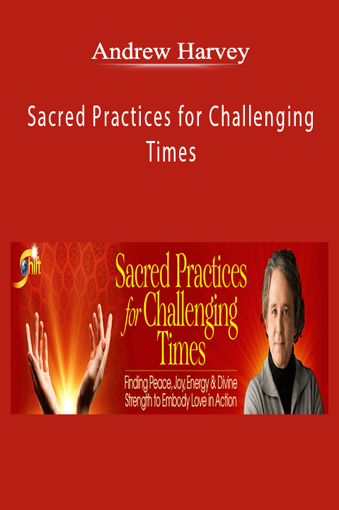 Andrew Harvey - Sacred Practices for Challenging Times