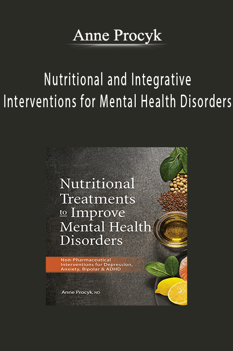 Anne Procyk - Nutritional and Integrative Interventions for Mental Health Disorders Non-Pharmaceutical Interventions for Depression, Anxiety, Bipolar & ADHD