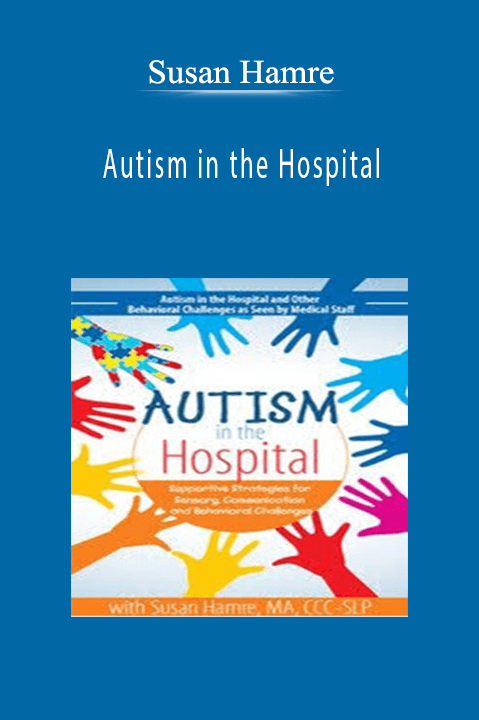 Autism in the Hospital Supportive Strategies for Sensory, Communication and Behavioral Challenges - Susan Hamre.