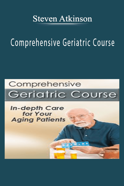 Comprehensive Geriatric Course In-depth Care for Your Aging Patients - Steven Atkinson
