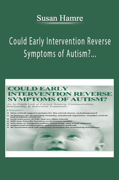 Could Early Intervention Reverse Symptoms of Autism An In-Depth Look at Current Sensory, Communication, Relationship, & Behavioral Treatments - Susan Hamre.