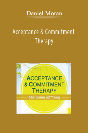 Daniel Moran - Acceptance & Commitment Therapy: 2-Day Intensive ACT Training