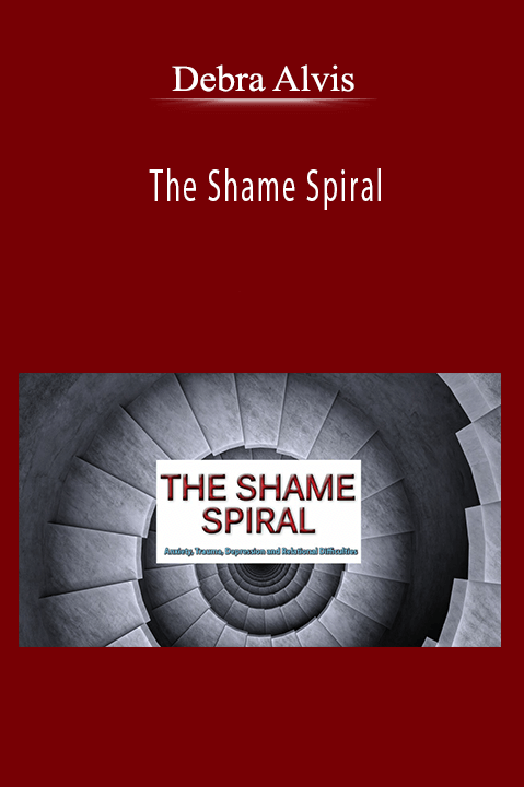 Debra Alvis - The Shame Spiral: Release Shame and Cultivate Healthy Attachment in Clients with Anxiety, Trauma, Depression and Relational Difficulties