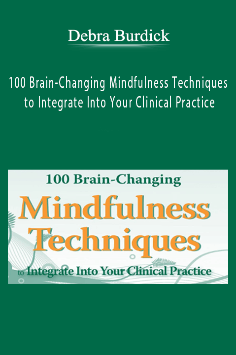 Debra Burdick - 100 Brain-Changing Mindfulness Techniques to Integrate Into Your Clinical Practice