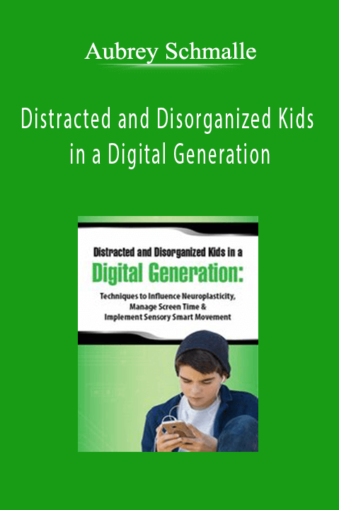 Distracted and Disorganized Kids in a Digital Generation: Techniques to Influence Neuroplasticity, Manage Screen Time & Implement Sensory Smart Movement - Aubrey Schmalle