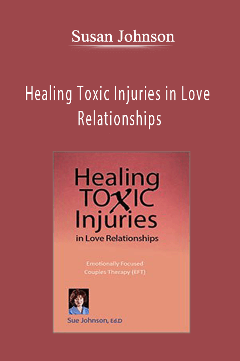 Healing Toxic Injuries in Love Relationships: Emotionally Focused Couples Therapy (EFT) with Dr. Sue Johnson - Susan Johnson