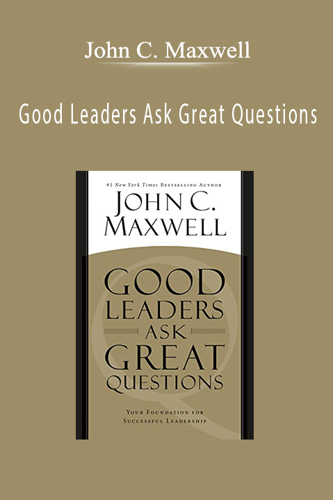 John C. Maxwell - Good Leaders Ask Great Questions