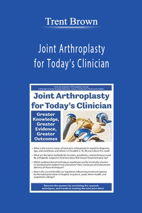 Joint Arthroplasty for Today’s Clinician Greater Knowledge, Greater Evidence, Greater Outcomes - Trent Brown
