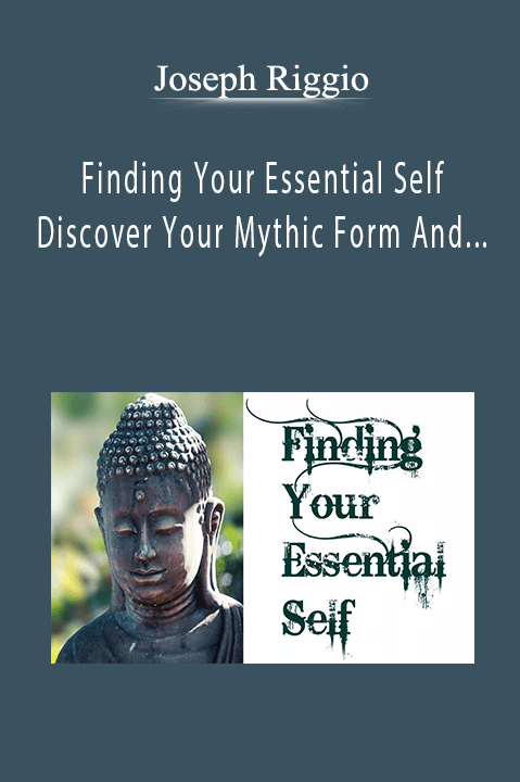 Joseph Riggio - Finding Your Essential Self - Discover Your Mythic Form And Unique Sliver Of Space
