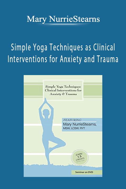 Mary NurrieStearns - Simple Yoga Techniques as Clinical Interventions for Anxiety and Trauma