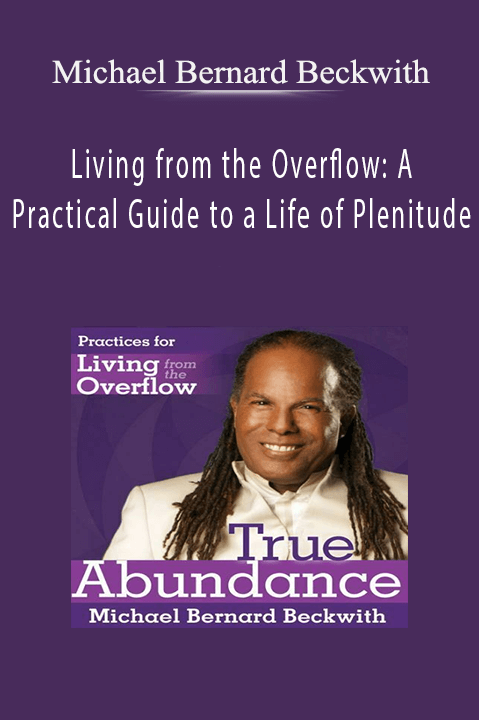 Michael Bernard Beckwith - Living from the Overflow: A Practical Guide to a Life of Plenitude