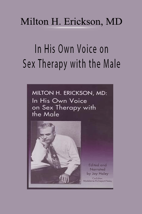 Milton H. Erickson, MD – In His Own Voice on Sex Therapy with the Male