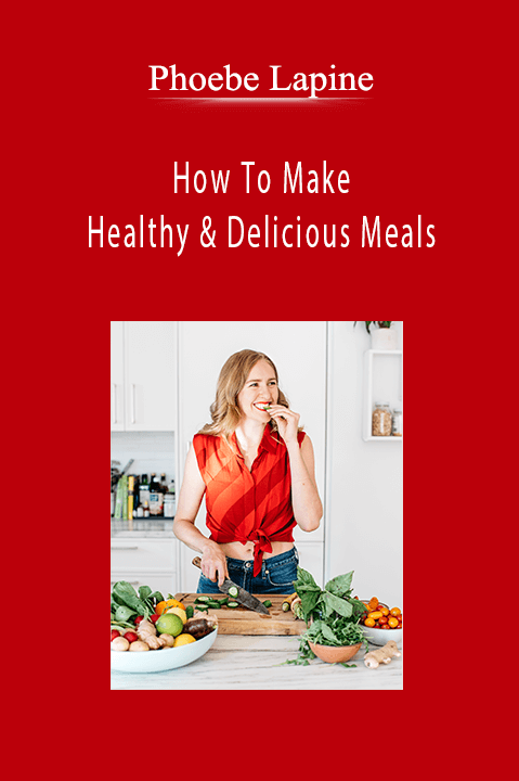 Phoebe Lapine - How To Make Healthy & Delicious Meals