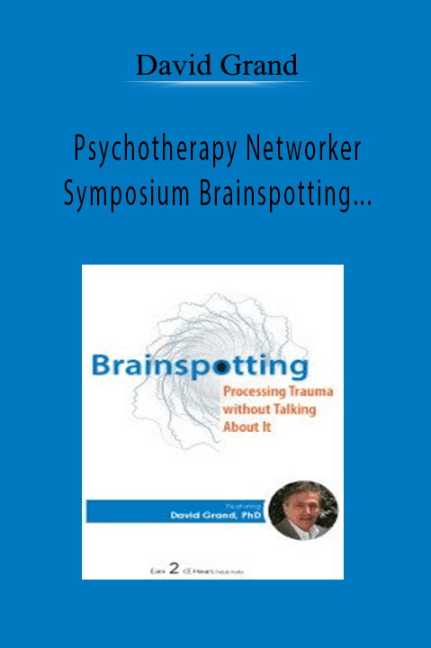 Psychotherapy Networker Symposium Brainspotting Processing Trauma without Talking About It - David Grand