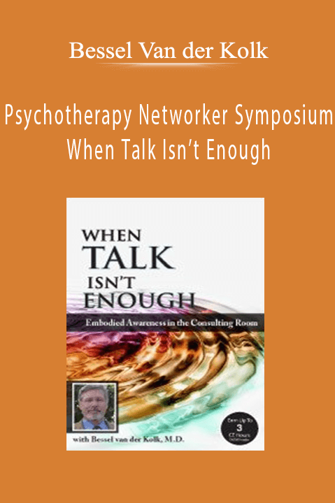 Psychotherapy Networker Symposium: When Talk Isn’t Enough: Embodied Awareness in the Consulting Room with Bessel van der Kolk, M.D. - Bessel Van der Kolk