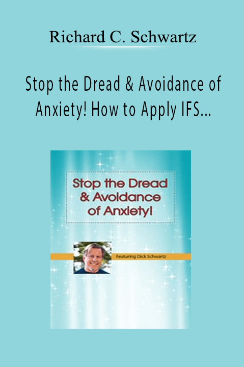 Richard C. Schwartz - Stop the Dread & Avoidance of Anxiety! How to Apply IFS Techniques for Anxiety