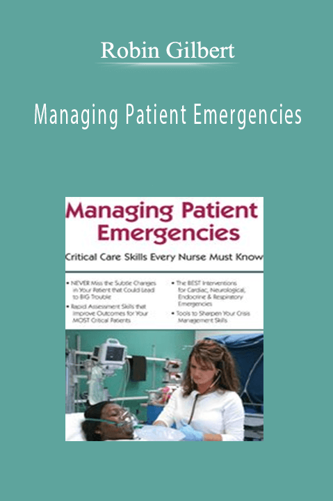 Robin Gilbert - Managing Patient Emergencies: Critical Care Skills Every Nurse Must Know