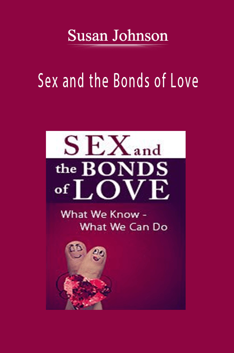 Sex and the Bonds of Love What We Know - What We Can Do, with Dr. Sue Johnson - Susan Johnson