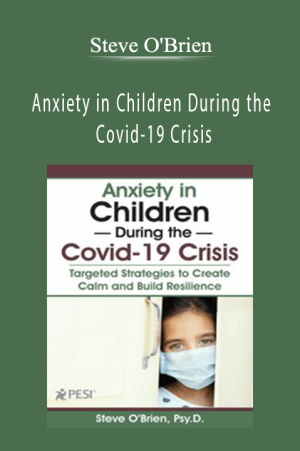Steve O'Brien - Anxiety in Children During the Covid-19 Crisis: Targeted Strategies to Create Calm and Build Resilience