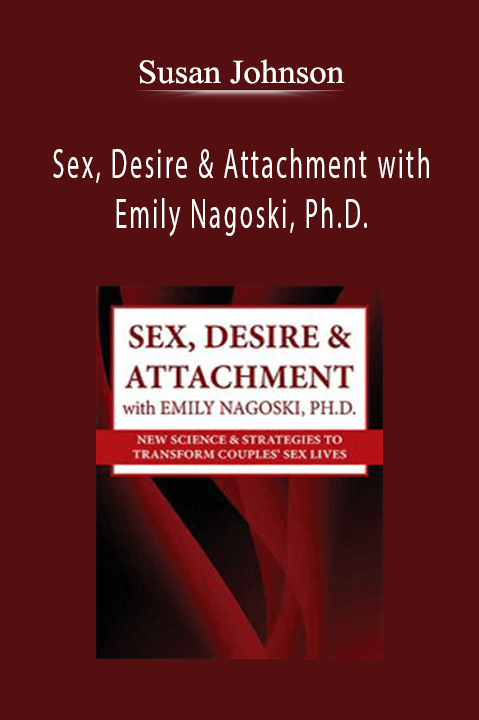 Susan Johnson - Sex, Desire & Attachment with Emily Nagoski, Ph.D. New Science & Strategies to Transform Couples’ Sex Lives