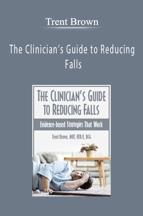 The Clinician’s Guide to Reducing Falls Evidence-Based Strategies that Work - Trent Brown