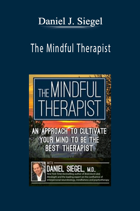 The Mindful Therapist An Approach to Cultivate Your Mind to Be the Best Therapist with Daniel J. Siegel, M.D. - Daniel J. Siegel