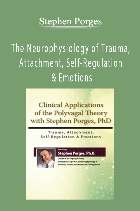 The Neurophysiology of Trauma, Attachment, Self-Regulation & Emotions Clinical Applications of the Polyvagal Theory - Stephen Porges