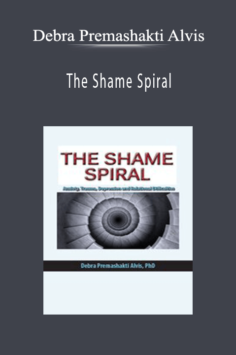 The Shame Spiral Release Shame and Cultivate Healthy Attachment in Clients with Anxiety, Trauma, Depression and Relational Difficulties - Debra Premashakti Alvis