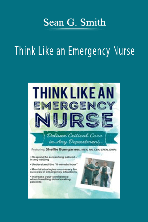 Think Like an Emergency Nurse Deliver Critical Care in Any Department - Sean G. Smith