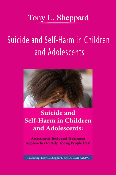 Tony L. Sheppard - Suicide and Self-Harm in Children and Adolescents Assessment Tools and Treatment Approaches to Help Young People Heal