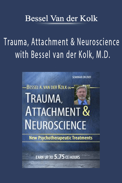Trauma, Attachment & Neuroscience with Bessel van der Kolk, M.D. Brain, Mind & Body in the Healing of Trauma - Bessel Van der Kolk