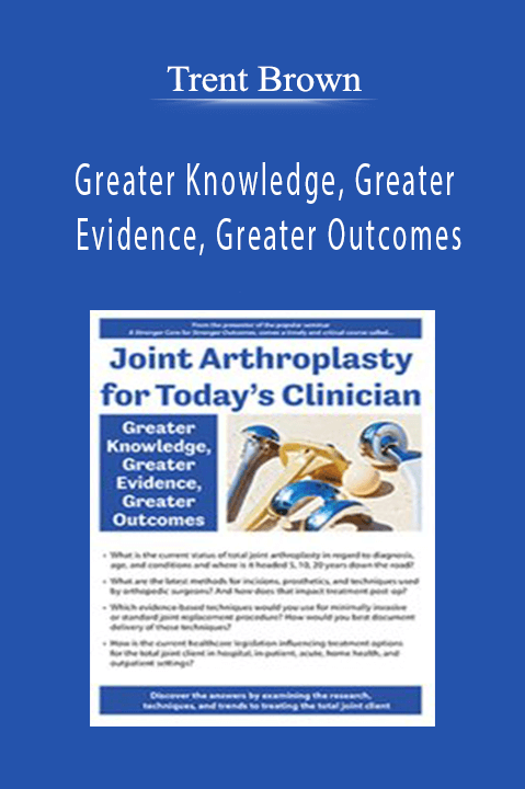 Trent Brown - Joint Arthroplasty for Today’s Clinician Greater Knowledge, Greater Evidence, Greater Outcomes