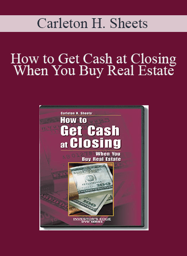 Carleton H. Sheets - How to Get Cash at Closing When You Buy Real Estate
