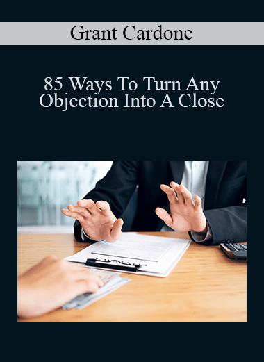 Grant Cardone - 85 Ways To Turn Any Objection Into A Close