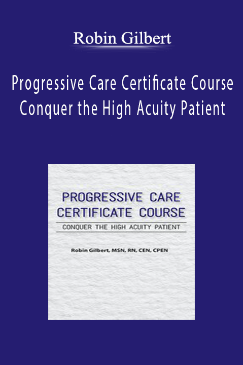 Robin Gilbert - Progressive Care Certificate Course - Conquer the High Acuity Patient