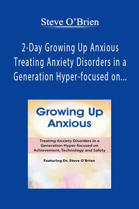 Steve O’Brien - 2-Day Growing Up Anxious - Treating Anxiety Disorders in a Generation Hyper-focused on Achievement, Technology & Safety