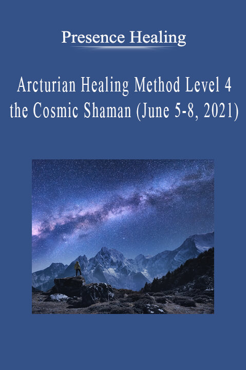 Presence Healing - Arcturian Healing Method Level 4 the Cosmic Shaman (June 5-8, 2021).